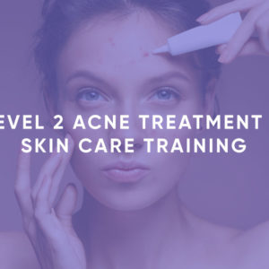 Level 2 Acne Treatment & Skin Care Training