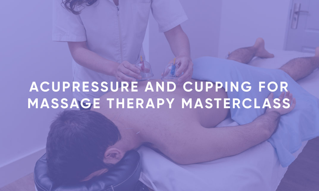 Acupressure and Cupping for Massage Therapy Masterclass