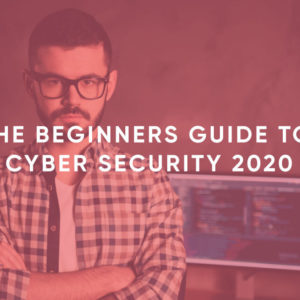 The Beginners Guide to Cyber Security 2020