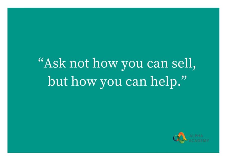Ask not how you can sell, but how you can help.