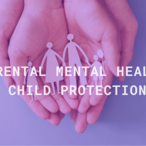 Parental Mental Health & Child Protection