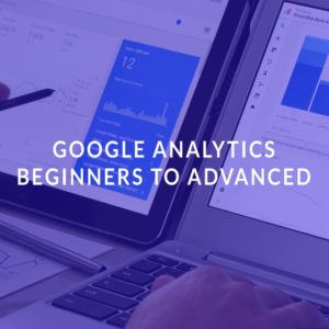 Google Analytics: Beginners to Advanced