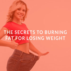 The Secrets to Burning Fat for Losing Weight