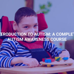 Introduction to Autism: A Complete Autism Awareness Course