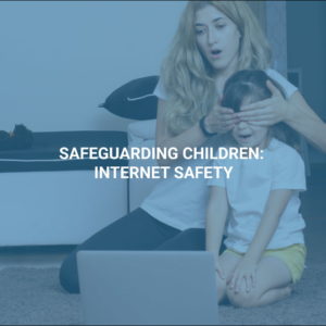 Safeguarding Children: Internet Safety