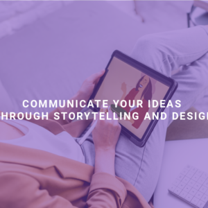 Communicate Your Ideas Through Storytelling and Design