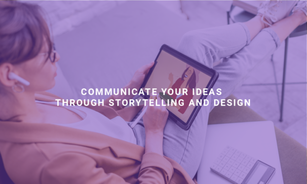 Communicate Your Ideas Through Storytelling and Design