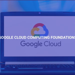 Google Cloud Computing Foundations