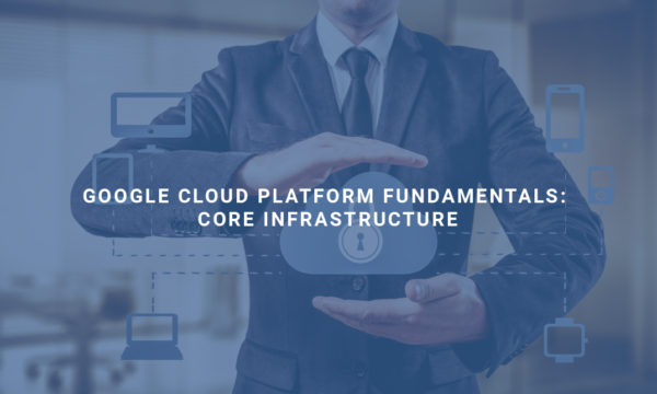 Google Cloud Platform Fundamentals_ Core Infrastructure