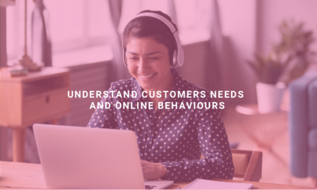 Understand Customers Needs and Online Behaviours