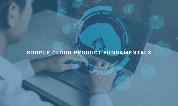 Google Cloud Product Fundamentals