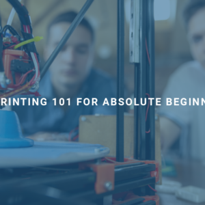 3D Printing 101 for Absolute Beginners
