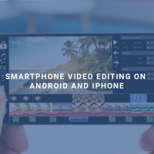 Smartphone Video Editing on Android and iPhone