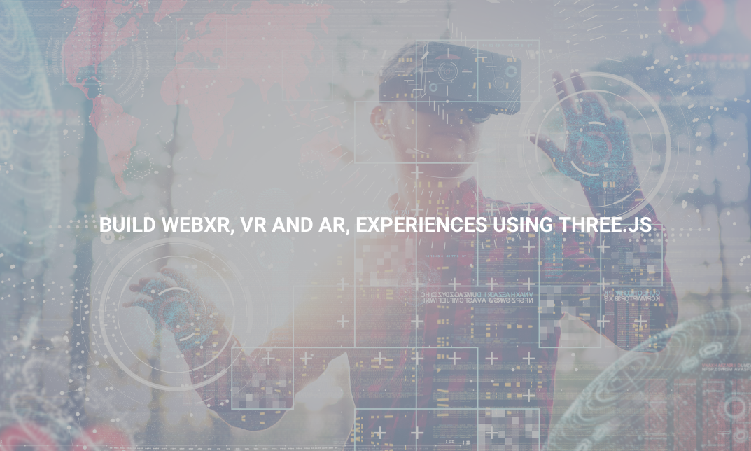 Build WebXR, VR and AR, experiences using Three.JS