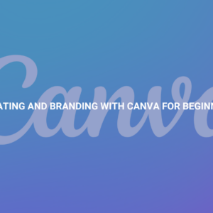 Creating and Branding with Canva for Beginners
