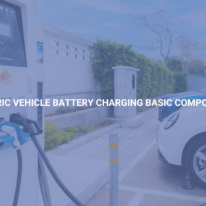 Electric Vehicle Battery Charging Basic Components